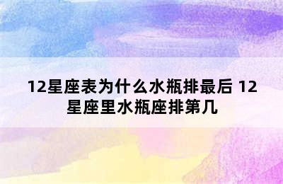 12星座表为什么水瓶排最后 12星座里水瓶座排第几